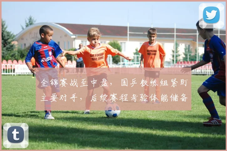 全锦赛战至中盘，国乒教练组紧盯主要对手，后续赛程考验体能储备