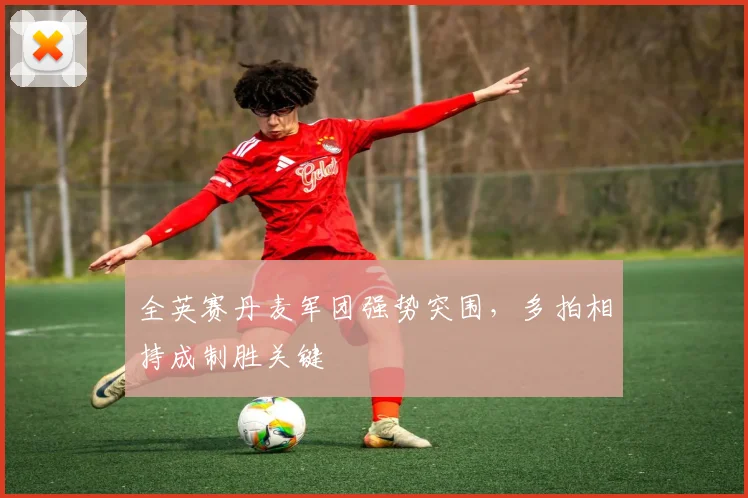 全英赛丹麦军团强势突围,多拍相持成制胜关键