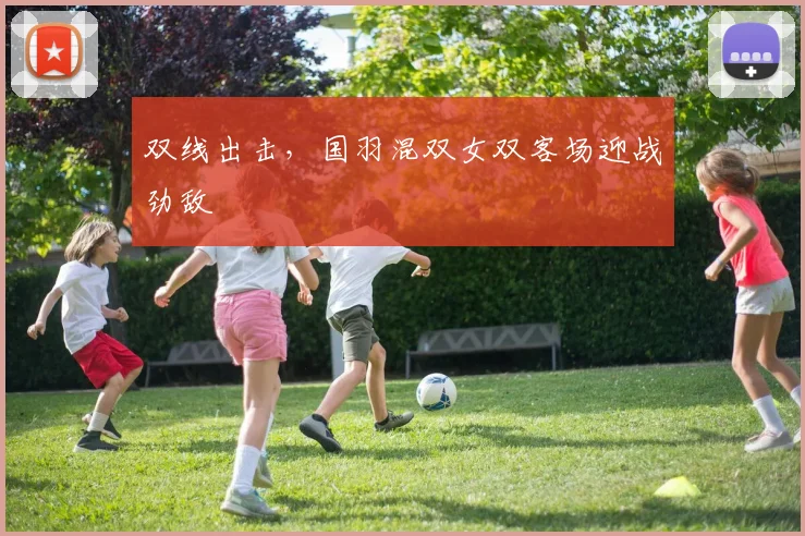 双线出击，国羽混双女双客场迎战劲敌