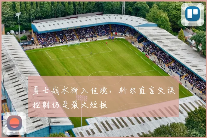 勇士战术渐入佳境，科尔直言失误控制仍是最大短板