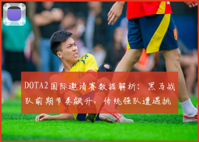 DOTA2国际邀请赛数据解析:黑马战队前期节奏飙升,传统强队遭遇挑战