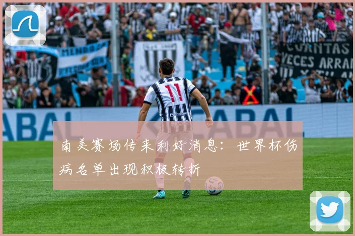南美赛场传来利好消息：世界杯伤病名单出现积极转折