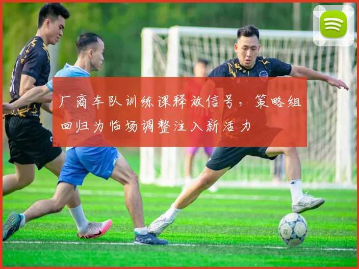 厂商车队训练课释放信号，策略组回归为临场调整注入新活力