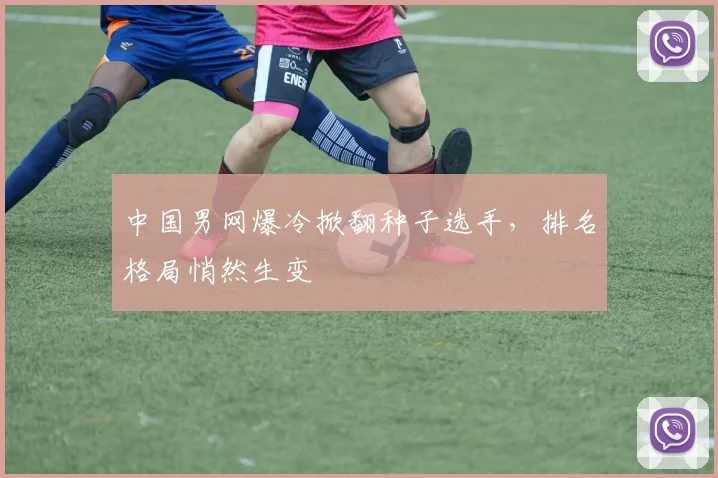 中国男网爆冷掀翻种子选手，排名格局悄然生变