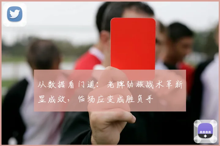 从数据看门道:老牌劲旅战术革新显成效,临场应变成胜负手