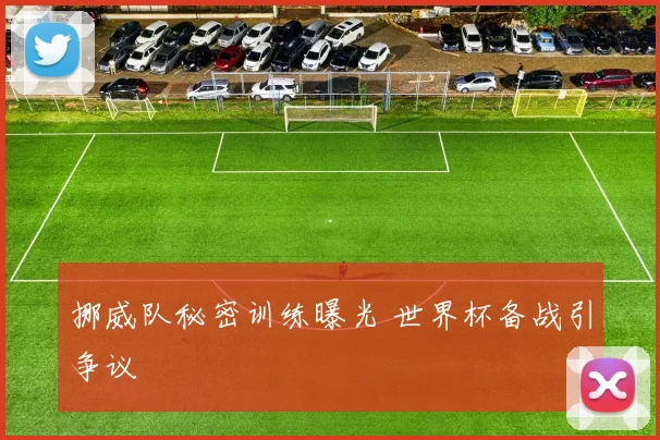 挪威队秘密训练曝光 世界杯备战引争议
