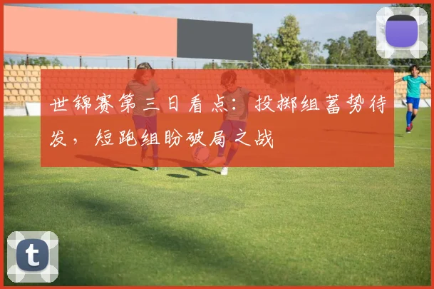 世锦赛第三日看点：投掷组蓄势待发，短跑组盼破局之战