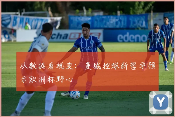 从数据看蜕变:曼城控球新哲学预示欧洲杯野心